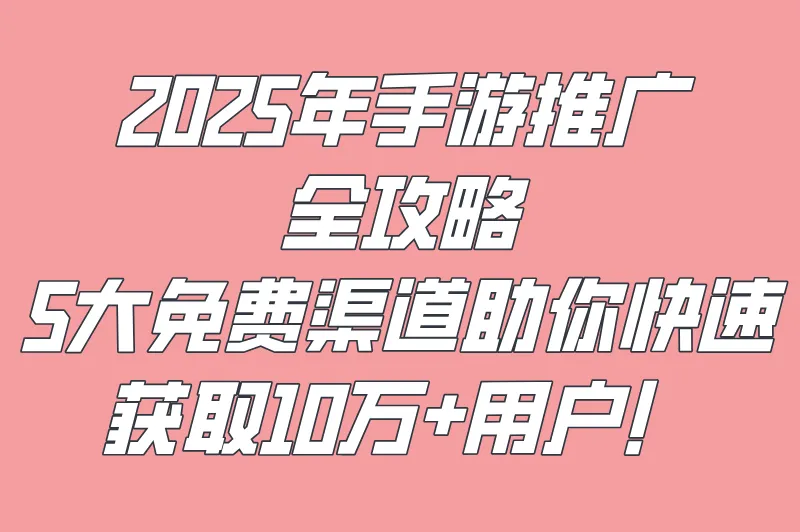 2025手机游戏推广平台有哪些？分享5大免费游戏推广渠道