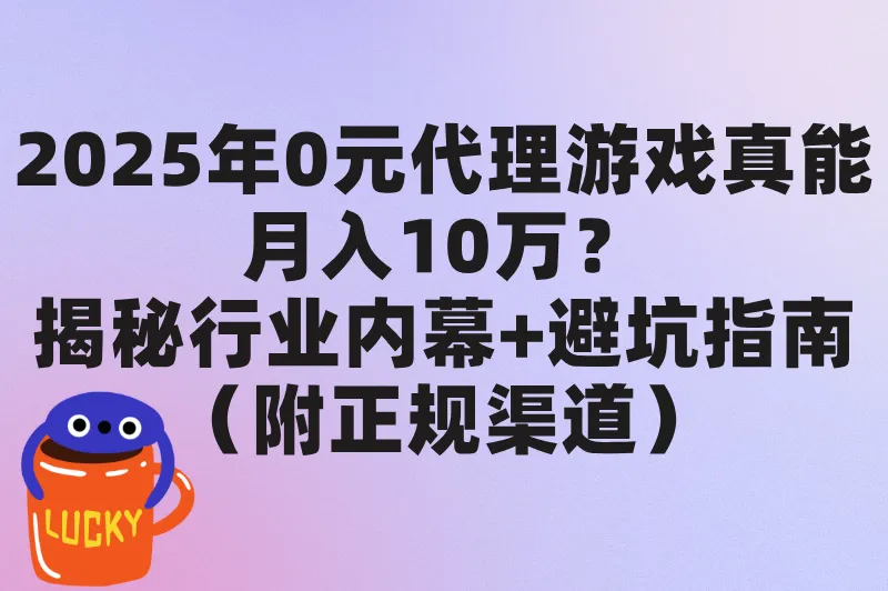 2025年0元做游戏代理是真的吗?揭晓游戏代理的赚钱模式与避坑指南