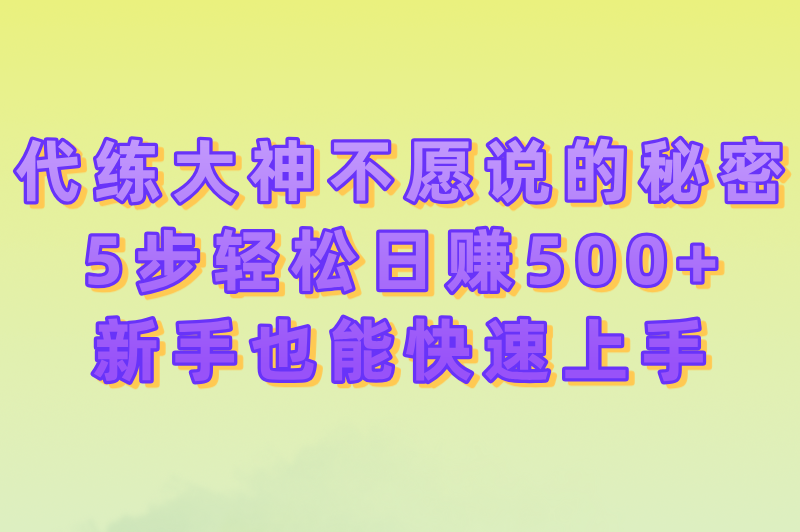 代练大神不愿说的秘密：5步轻松日赚500+，新手也能快速上手