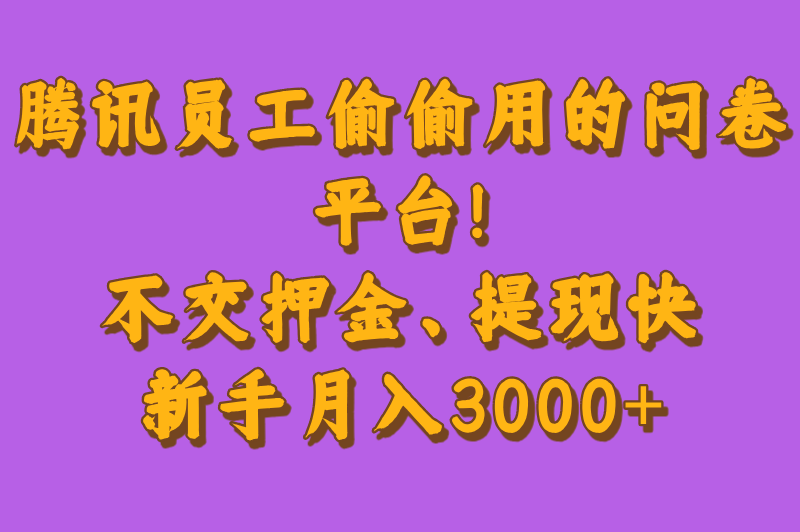 腾讯员工偷偷用的问卷平台！不交押金、提现快，新手月入3000+