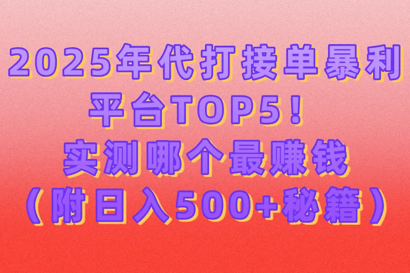 代打软件哪个最好接单赚钱?2025最靠谱接单平台TOP5实测(附日赚500+攻略)