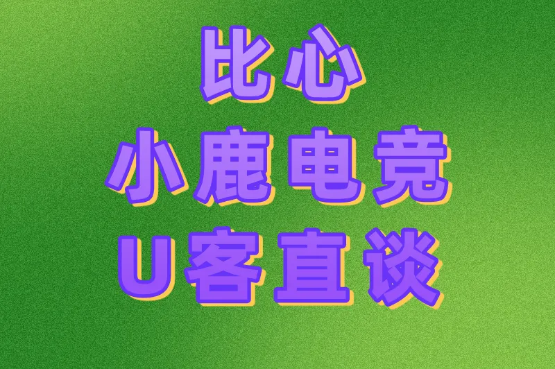 比心小鹿电竞U客直谈