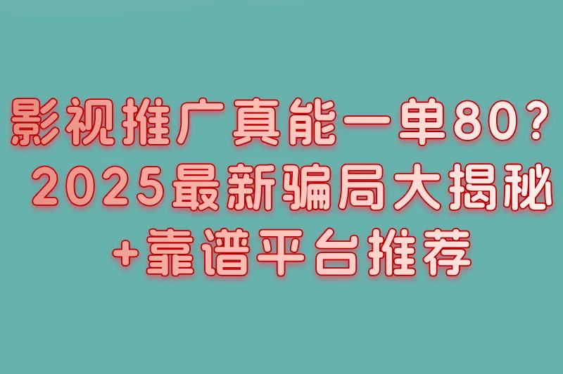 影视推广任务接单平台一单80是真的吗?警惕这些套路(附3大真实接单平台)