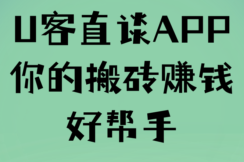 U客直谈APP你的搬砖赚钱好帮手