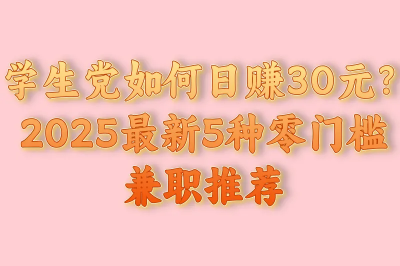 学生党如何日赚30元？2025最新5种零门槛兼职推荐