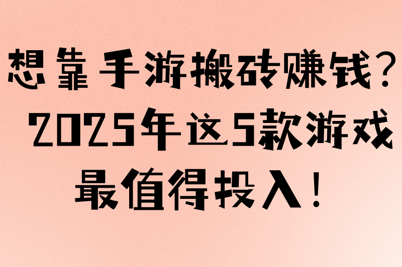 想靠手游搬砖赚钱？2025年这5款游戏最值得投入！