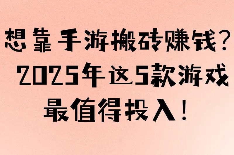 想靠手游搬砖赚钱？2025年这5款游戏最值得投入！