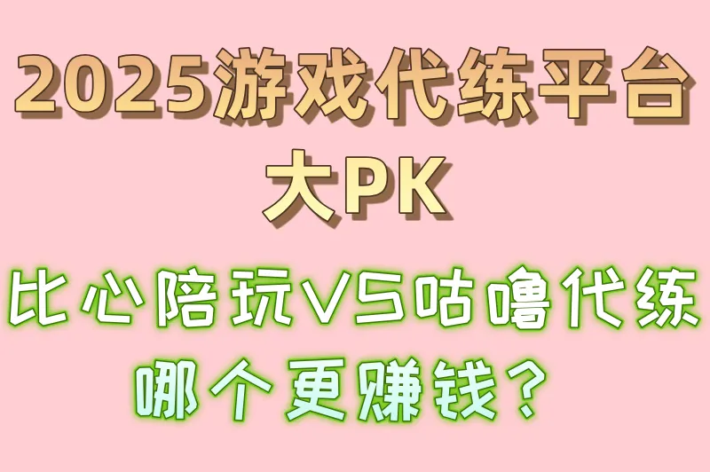 2025游戏代练平台大PK：比心陪玩VS咕噜代练，哪个更赚钱？
