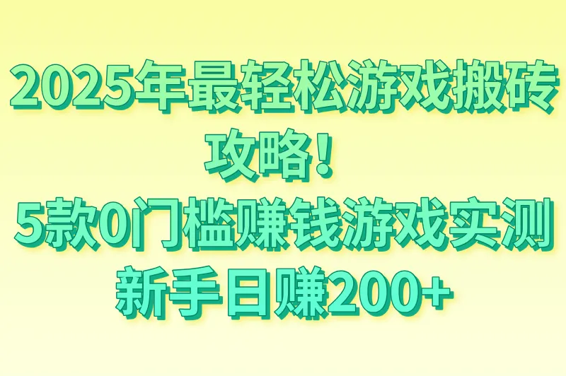 什么游戏搬砖挣钱简单又轻松?2025最轻松的5款搬砖游戏实测(附新手入门攻略)