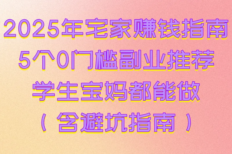 2025适合在家做的副业有哪些？分享5个低门槛居家兼职，搞钱必看！