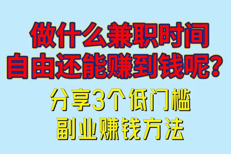 做什么兼职时间自由还能赚到钱呢？分享3个低门槛副业赚钱方法，适合宝妈上班族