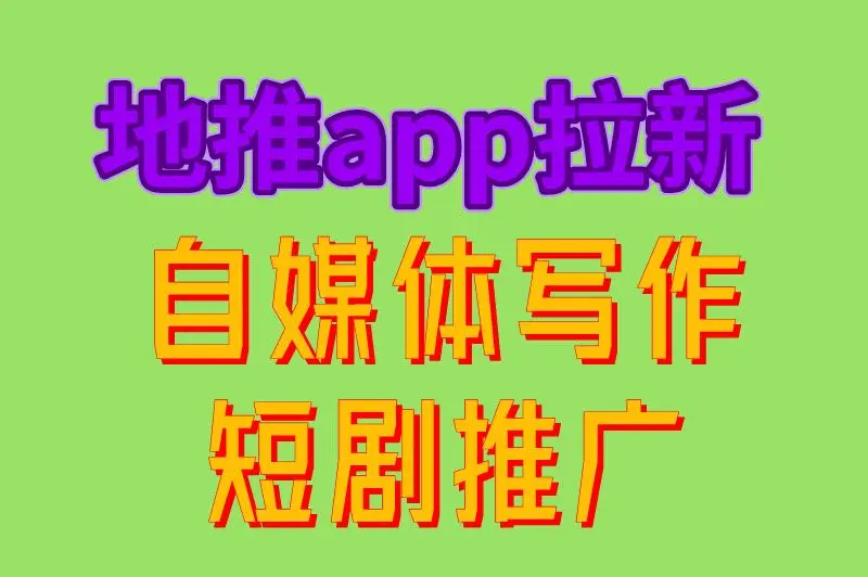 地推app拉新 自媒体写作 短剧推广