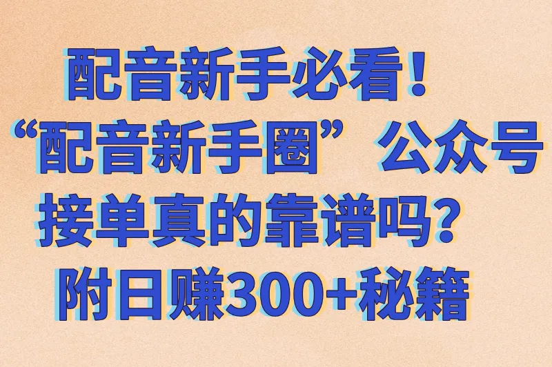 配音新手圈公众号接单可靠吗？适合新手的配音接单平台推荐（附日赚300+技巧）