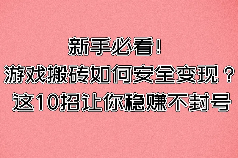 游戏搬砖怎么避免封号?2025最新防封攻略与10个实操技巧