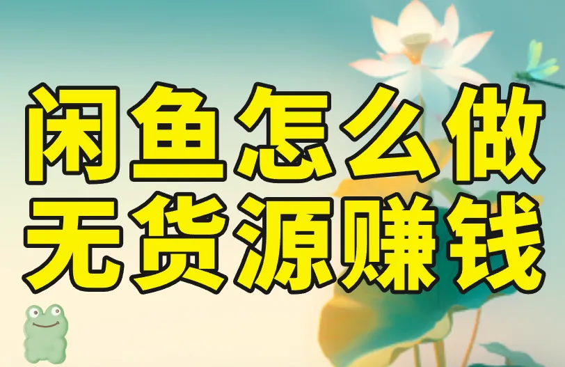 闲鱼怎么做无货源赚钱？3个无货源赚钱思路分享！