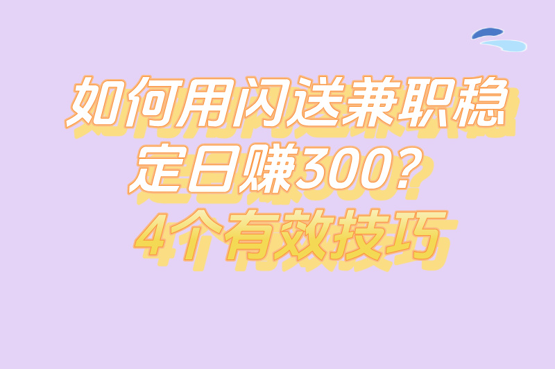 如何用闪送兼职稳定日赚300？4个有效技巧