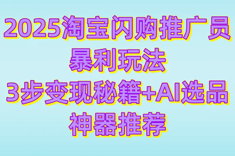 2025淘宝闪购商家入驻推广员怎么做?3步快速变现法+AI选品工具推荐