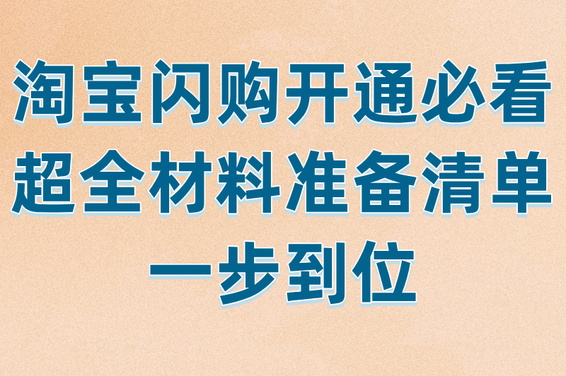 淘宝闪购开通必看！超全材料准备清单，一步到位