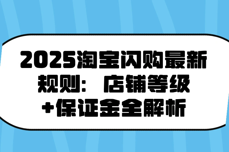 淘宝闪购开通主要条件有哪些?2025最新店铺等级与保证金规则全公开