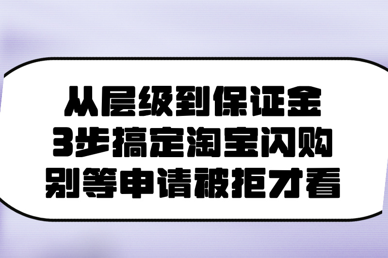 从层级到保证金：3步搞定淘宝闪购，别等申请被拒才看
