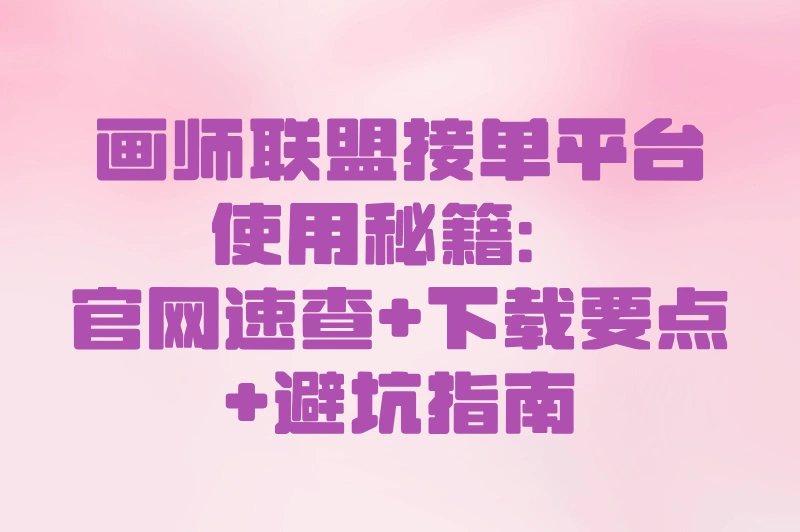 画师联盟接单平台官网入口在哪?实测下载流程+常见骗局避坑攻略