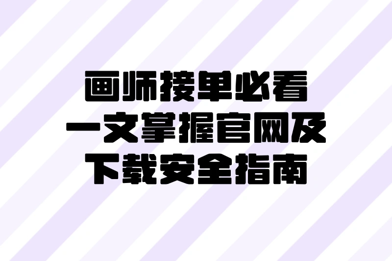画师接单必看，一文掌握官网及下载安全指南
