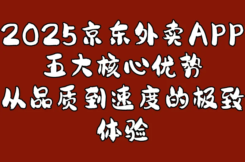 2025京东外卖APP五大核心优势：从品质到速度的极致体验