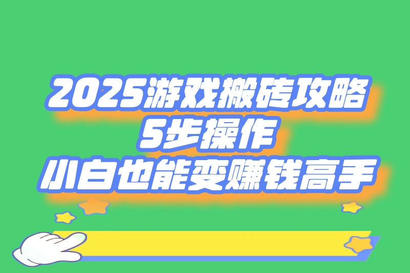 2025游戏搬砖攻略：5步操作，小白也能变赚钱高手
