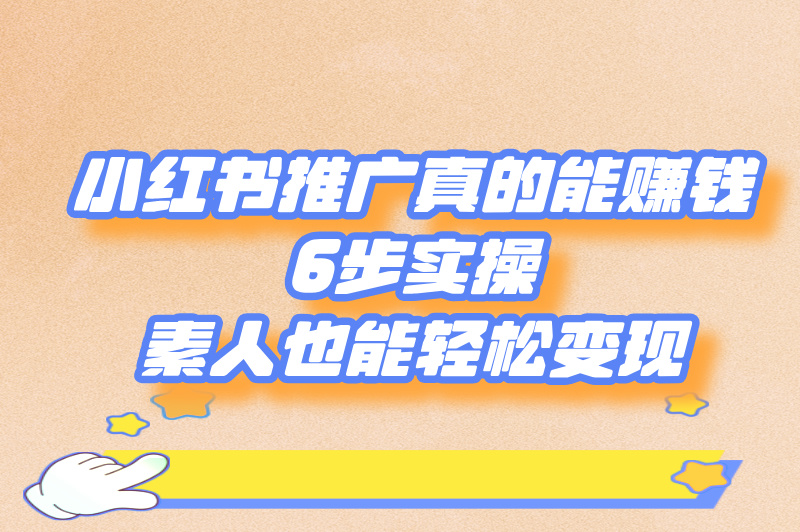小红书推广真的能赚钱？6步实操，素人也能轻松变现