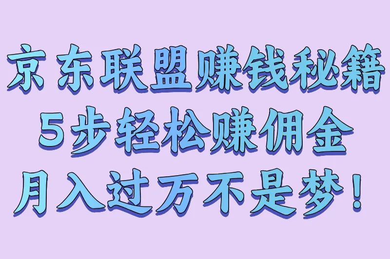 怎么推广京东商品赚佣金?5步教你佣金规则与提现技巧