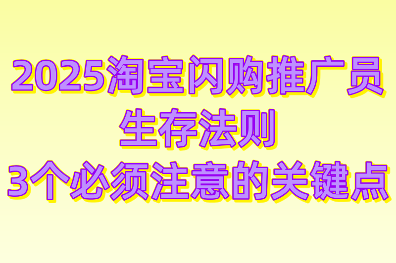 2025淘宝闪购推广员生存法则：3个必须注意的关键点