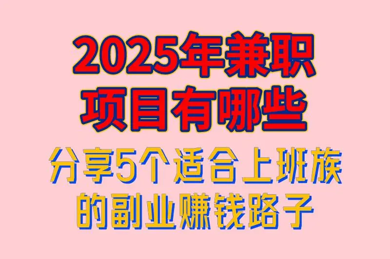 2025年兼职项目有哪些？分享5个适合上班族的副业赚钱路子，总有一个适合你！
