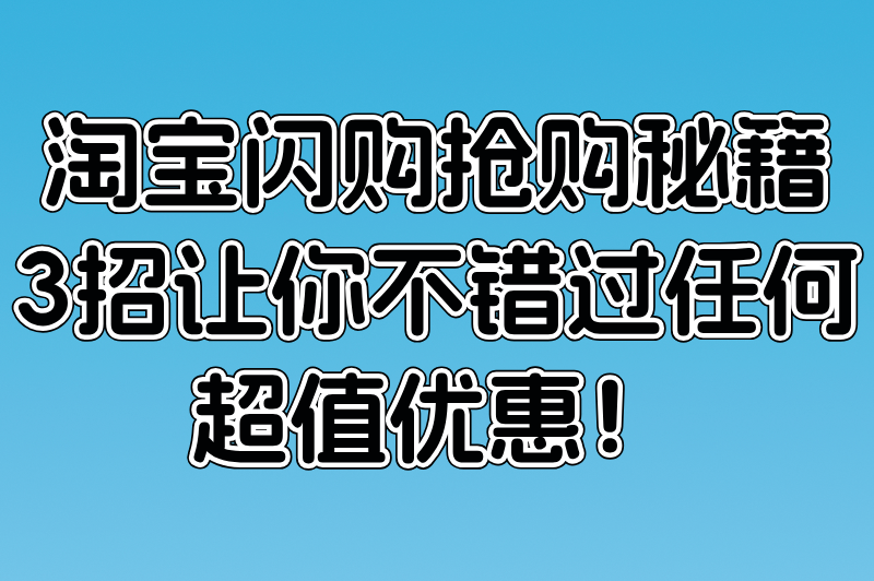 淘宝闪购抢购秘籍：3招让你不错过任何超值优惠！