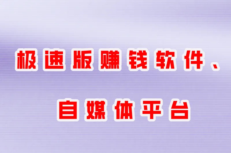 极速版赚钱软件、自媒体平台