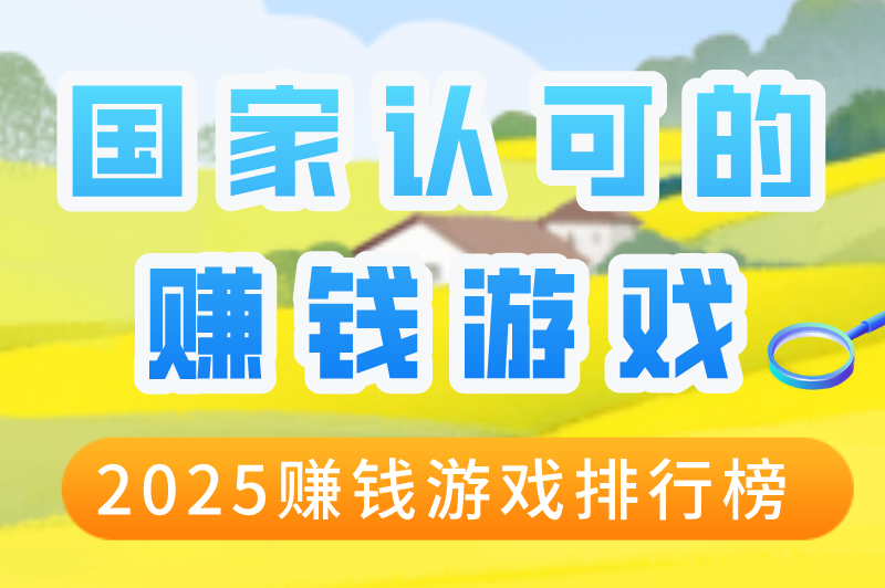 国家认可的赚钱游戏有哪些？盘点2025赚钱游戏排行版！