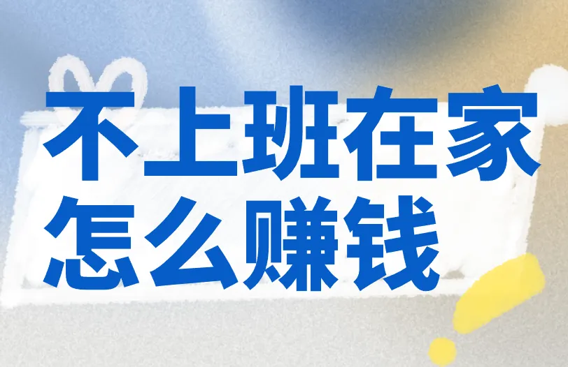 不上班在家怎么赚钱？盘点5种有效居家赚钱玩法