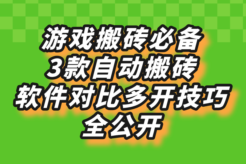 游戏搬砖必备，3款自动搬砖软件对比，多开技巧全公开