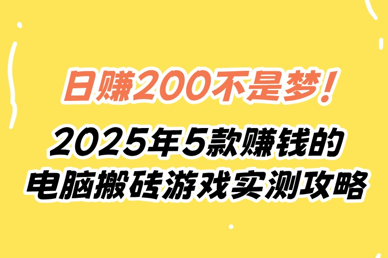 电脑搬砖的游戏真的能赚钱吗?2025实测5款高收益游戏+日赚200攻略