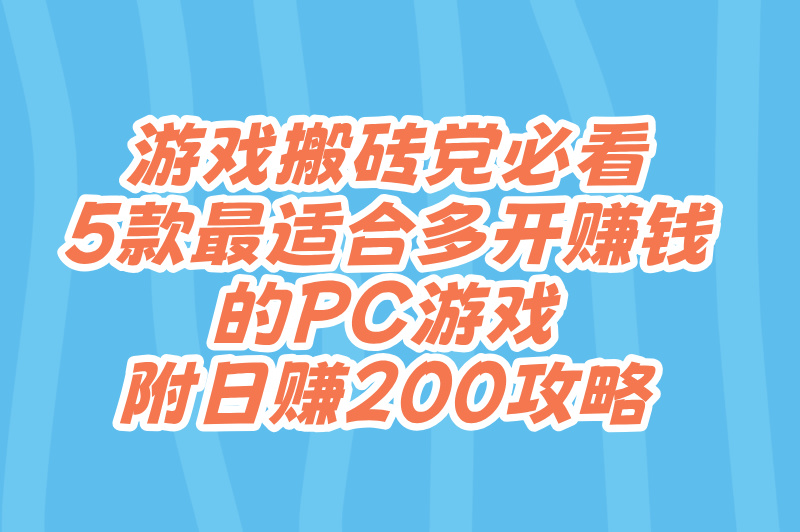 游戏搬砖党必看！5款最适合多开赚钱的PC游戏，附日赚200攻略