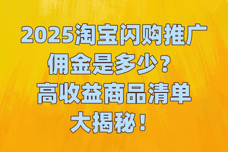 2025淘宝闪购推广一个人的佣金是多少?最新阶梯收费标准+高收益商品清单