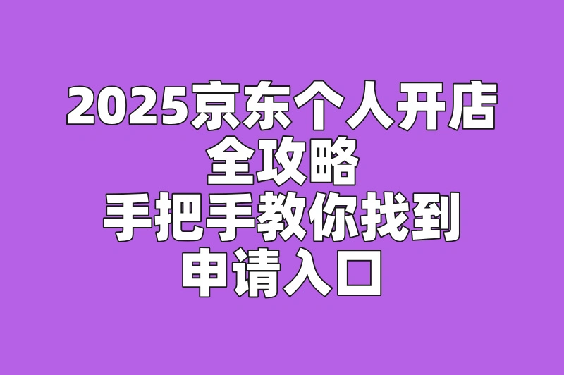 2025京东个人店铺申请入口揭秘(附带开店要求)