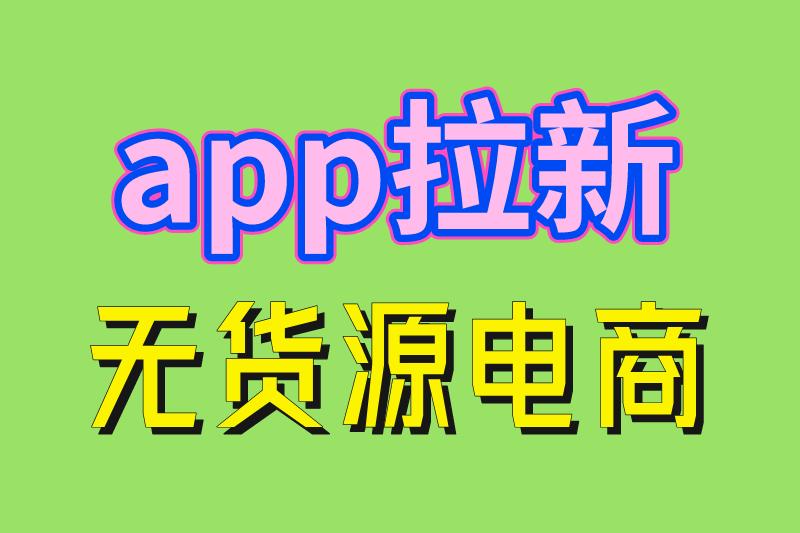 app拉新 无货源电商