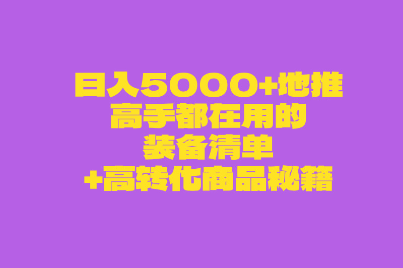 日入5000+地推高手都在用的装备清单+高转化商品秘籍