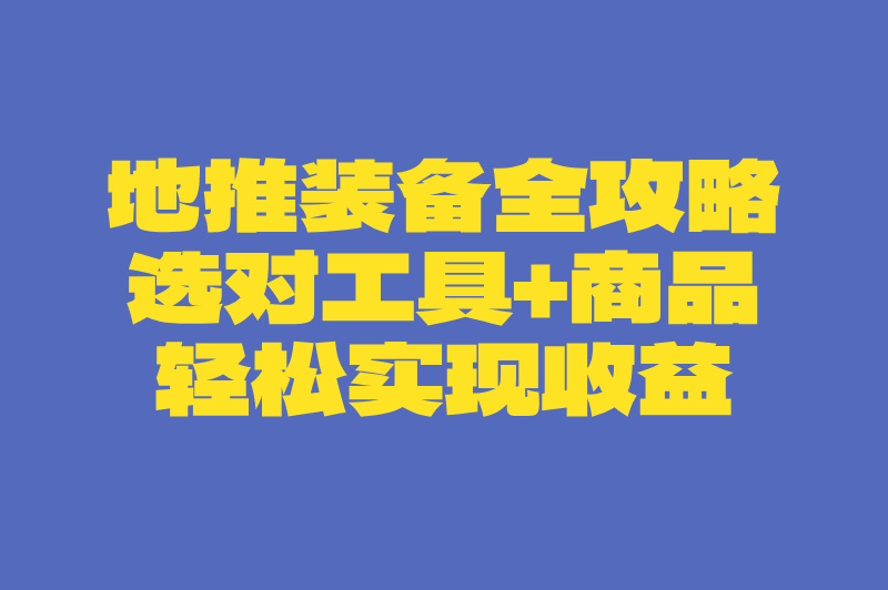 地推装备全攻略：选对工具+商品，轻松实现收益