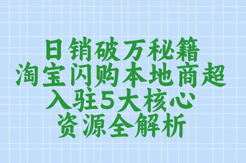 日销破万秘籍！淘宝闪购本地商超入驻5大核心资源全解析