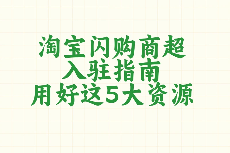 淘宝闪购商超入驻指南:用好这5大资源