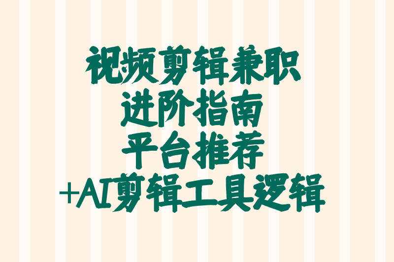 视频剪辑兼职进阶指南，平台推荐+AI剪辑工具逻辑
