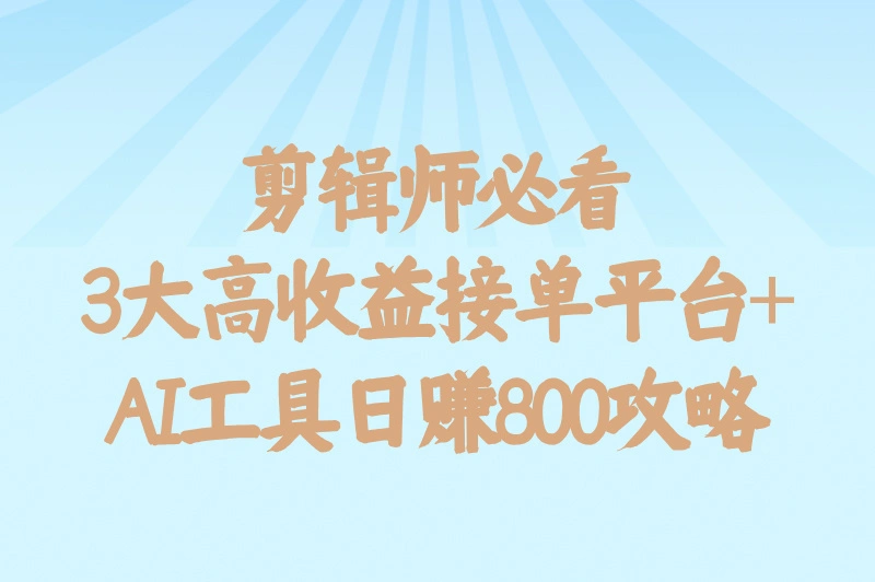 剪辑师必看，3大高收益接单平台+AI工具日赚800攻略