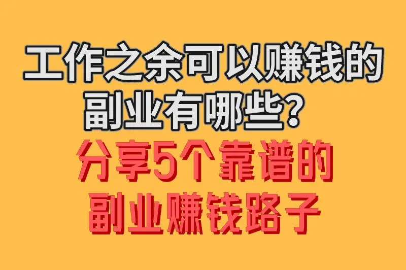 工作之余可以赚钱的副业有哪些？分享5个靠谱的副业赚钱路子，值得尝试！