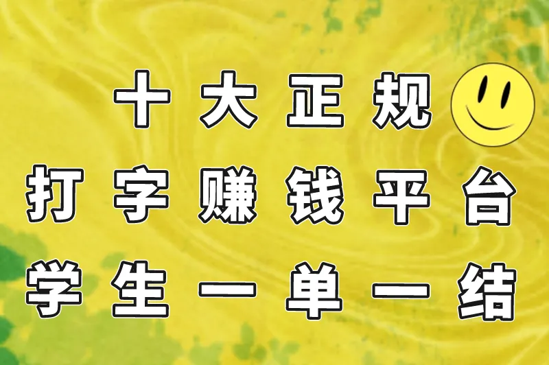 十大正规打字赚钱平台 学生一单一结，可以手机接单打字赚钱